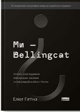 Ми — Bellingcat. Онлайн-розслідування міжнародних злочинів та інформаційна війна з Росією — Еліот Хіггінс