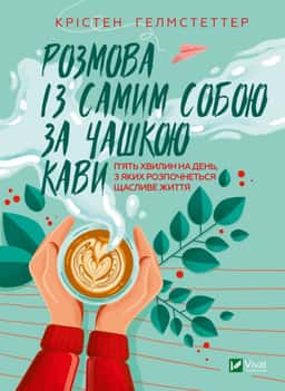 Розмова із самим собою за чашкою кави. П’ять хвилин на день, з яких розпочнеться щасливе життя — Крістен Гелмстеттер
