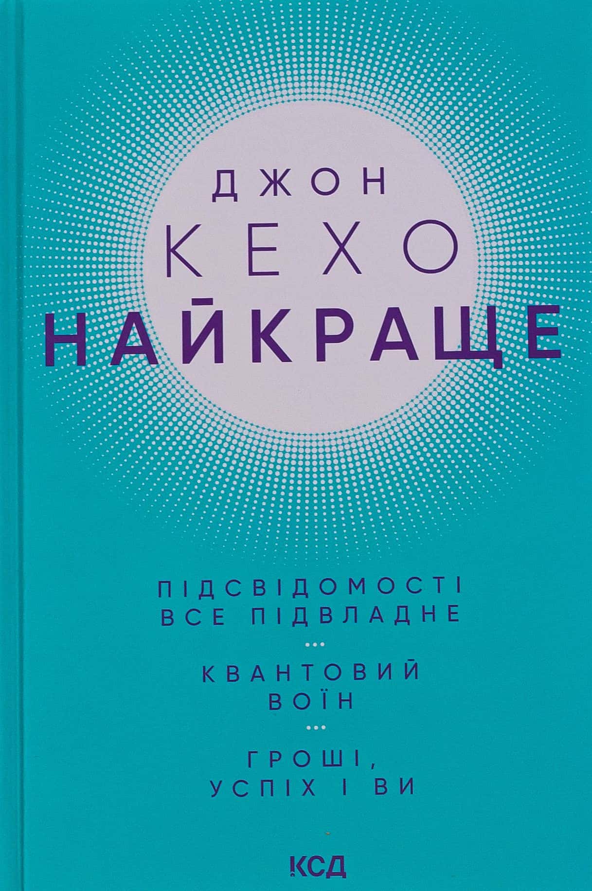 Обкладинка книги «Найкраще. Підсвідомості все підвладне. Квантовий воїн. Гроші, успіх і ви» — Джон Кехо