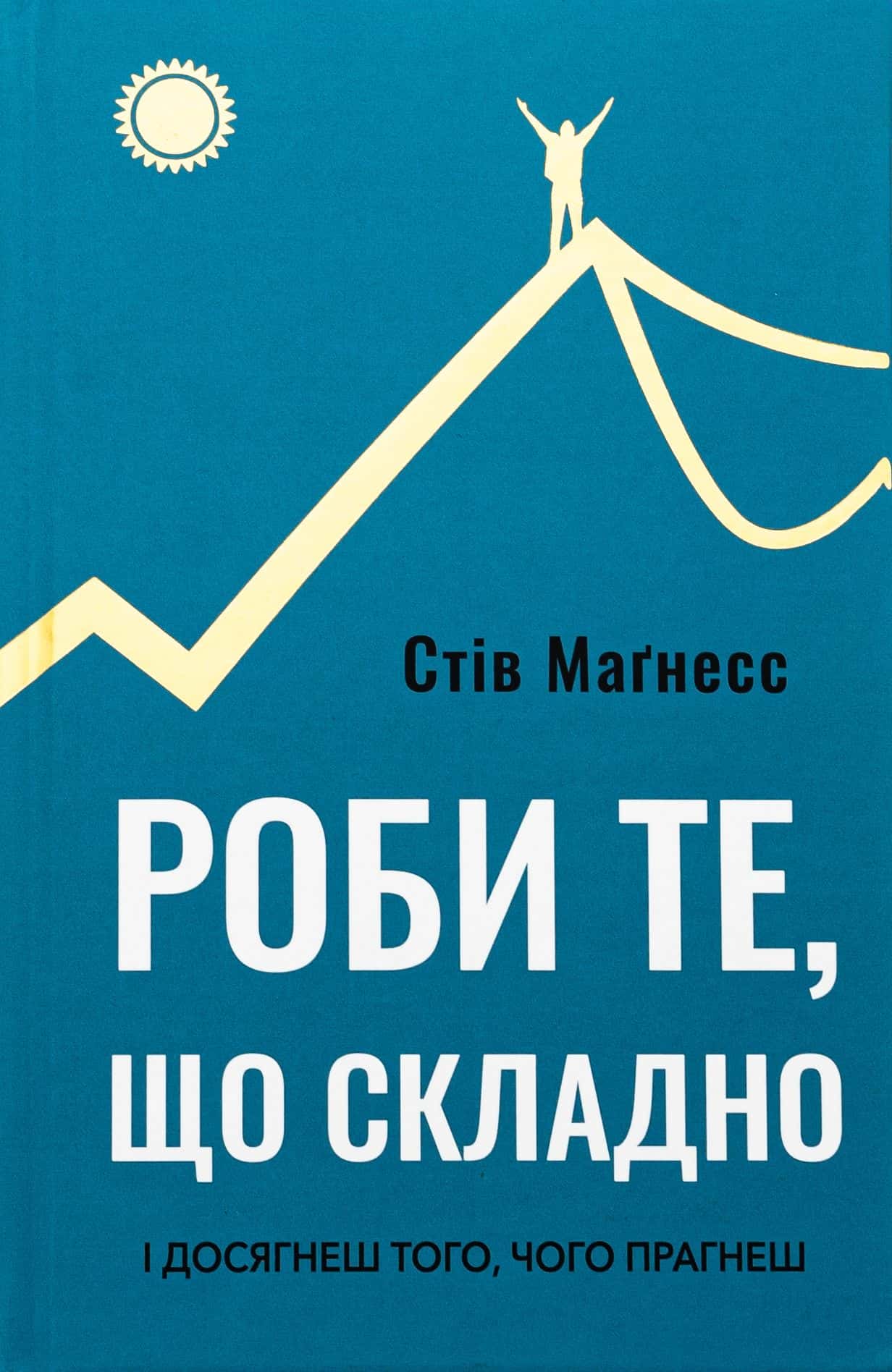Обкладинка книги «Роби те, що складно. І досягнеш того, чого прагнеш» — Стів Магнесс