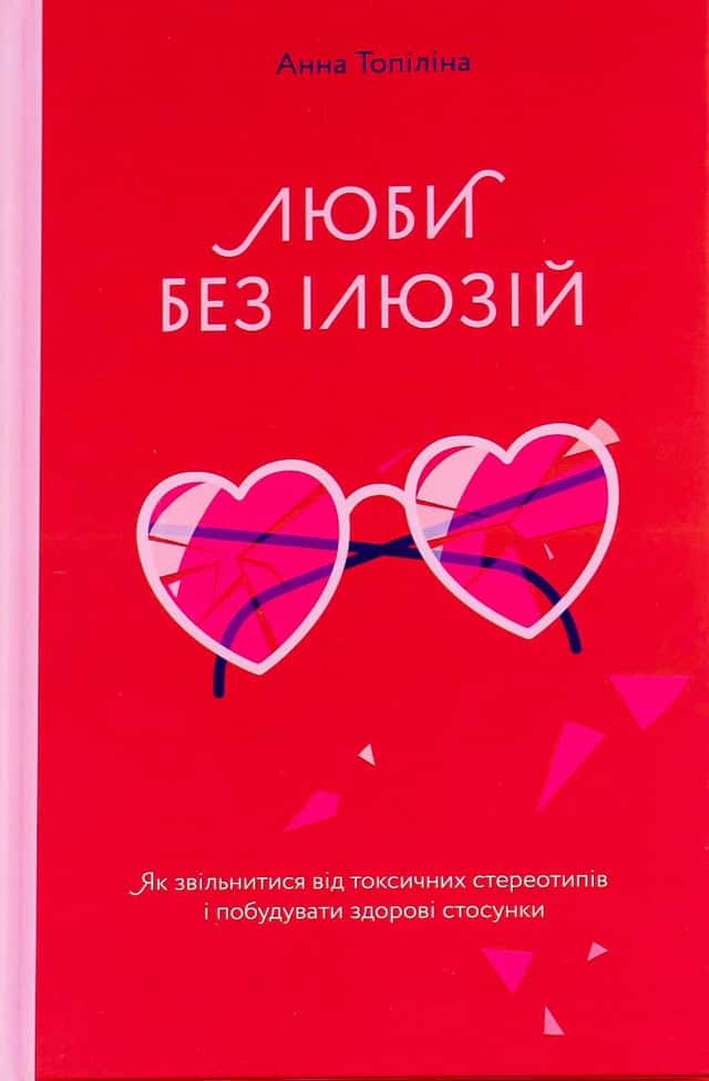 Анна Топіліна - Люби без ілюзій. Як звільнитися від токсичних стереотипів і побудувати здорові стосунки