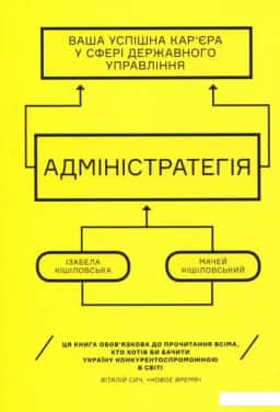 Адміністратегія. Ваша успішна кар'єра у сфері державного управління — Ізабела Кішіловська, Мачей Кішіловський