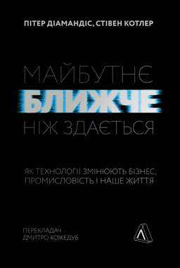 Майбутнє ближче, ніж здається. Як технології змінюють бізнес — Стівен Котлер, Пітер Діамандіс