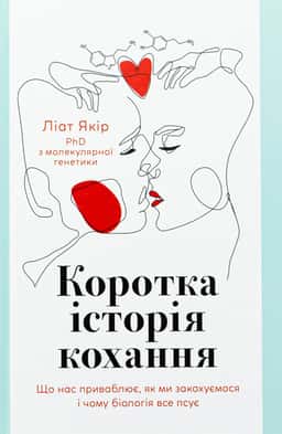 Коротка історія кохання. Що нас приваблює, як ми закохуємося і чому біологія все псує — Ліат Якір