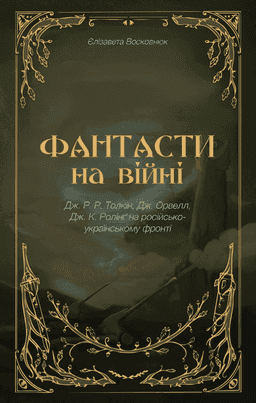 Фантасти на війні. Дж. Р. Р. Толкін, Дж. Орвелл і Дж. К. Ролінґ на російсько-українському фронті — Єлізавета Восковнюк