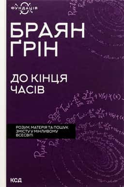 Браян Ґрін - До кінця часів. Розум, матерія та пошук змісту у мінливому Всесвіті