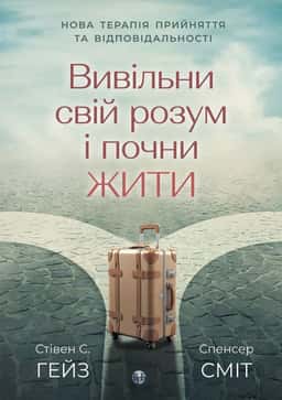 Вивільни свій розум і почни жити. Нова терапія прийняття та відповідальності — Стівен С. Гейз, Спенсер Сміт