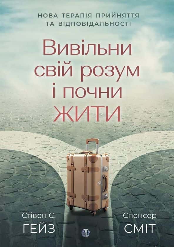 Обкладинка книги «Вивільни свій розум і почни жити. Нова терапія прийняття та відповідальності» — Стівен С. Гейз, Спенсер Сміт