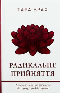Тара Брах - Радикальне прийняття. Любов до себе, що звільнить від страху, сумнівів і тривог