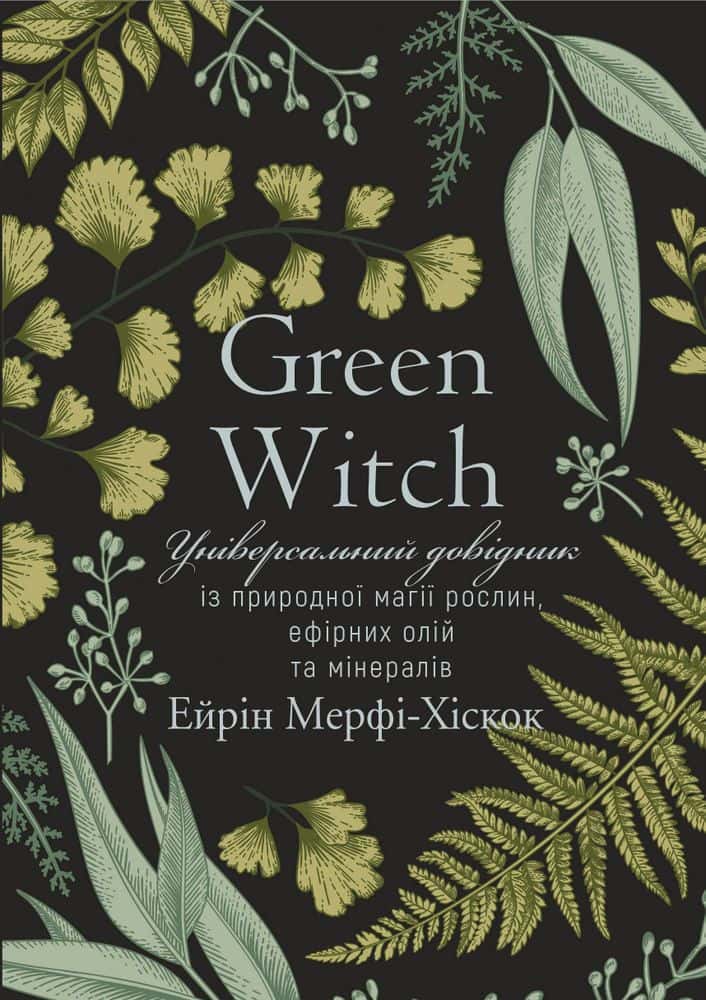Обкладинка книги «Green Witch. Універсальний довідник із природної магії рослин, ефірних олій та мінералів» — Ерін Мерфі-Хіскок
