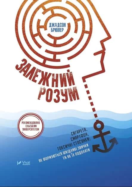 Обкладинка книги «Залежний розум. Сигарета, смартфон, токсичні стосунки. Як формуються шкідливі звички та як їх подолати» — Джадсон Брювер