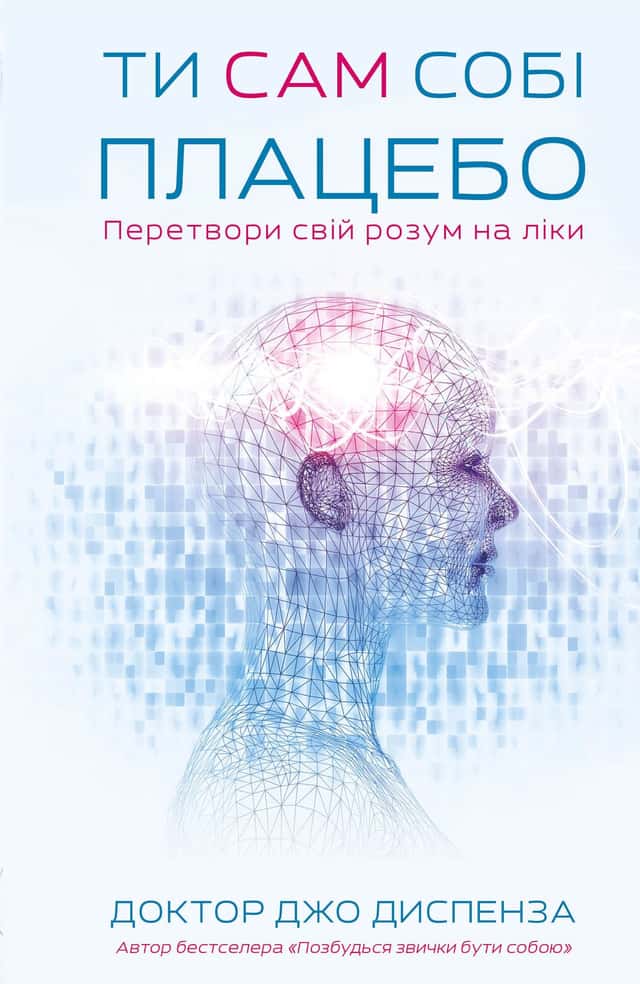 Джо Диспенза - Ти сам собі плацебо. Перетвори свій розум на ліки