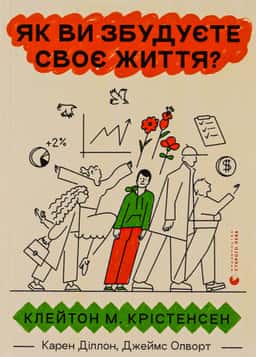 Як ви збудуєте своє життя? — Клейтон М. Крістенсен, Карен Діллон, Джеймс Олворт