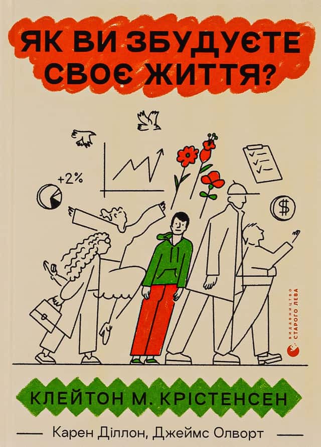 Як ви збудуєте своє життя? — Клейтон М. Крістенсен, Карен Діллон, Джеймс Олворт