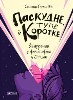 Паскудне, тупе й коротке. Занурення у філософію з дітьми — Скотт Гершовіц