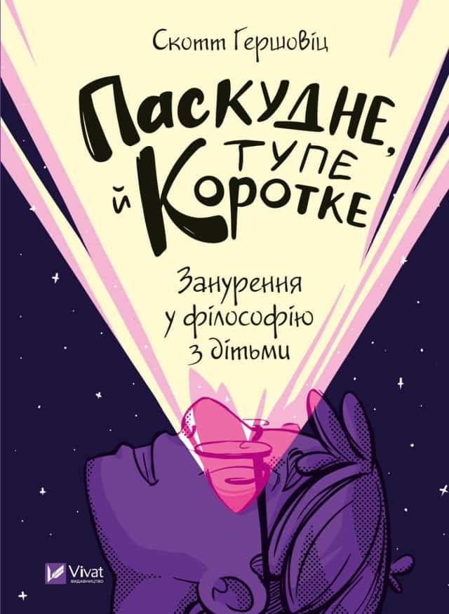 Паскудне, тупе й коротке. Занурення у філософію з дітьми — Скотт Гершовіц