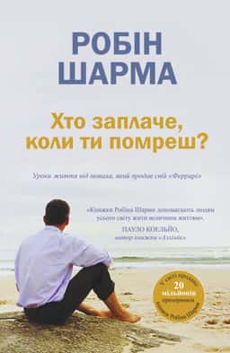 Робін Шарма -  Книга Хто заплаче, коли ти помреш? Уроки життя від монаха, який продав свій «Феррарі»