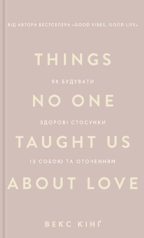 Обкладинка книги «Things No One Taught Us About Love. Як будувати здорові стосунки із собою та оточенням» — Векс Кінг