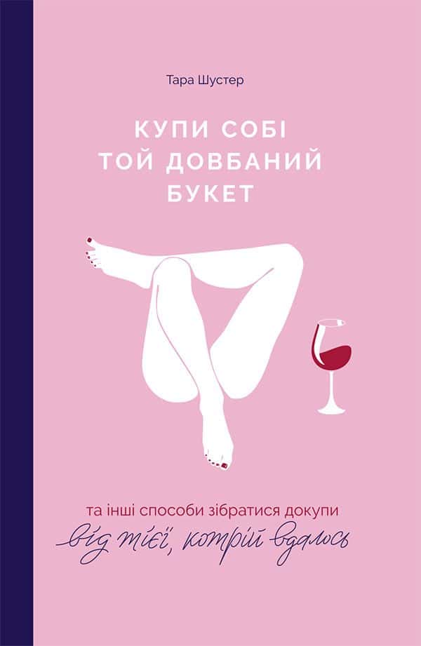 Обкладинка книги «Купи собі той довбаний букет: та інші способи зібратися докупи від тієї, котрій вдалось» — Тара Шустер