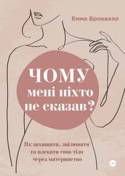 Чому мені ніхто не сказав? Як захищати, зцілювати та плекати своє тіло через материнство