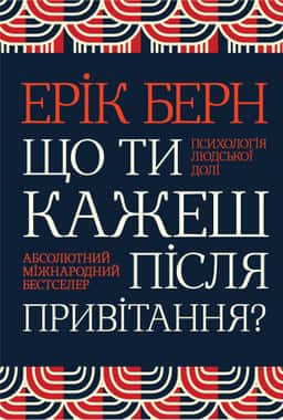 Що ти кажеш після привітання? Психологія людської долі — Ерік Берн