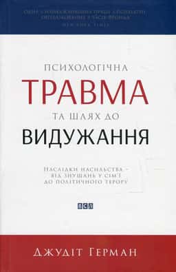 Психологічна травма та шлях до видужання. Наслідки насильства - від знущань у сім'ї до політичного терору