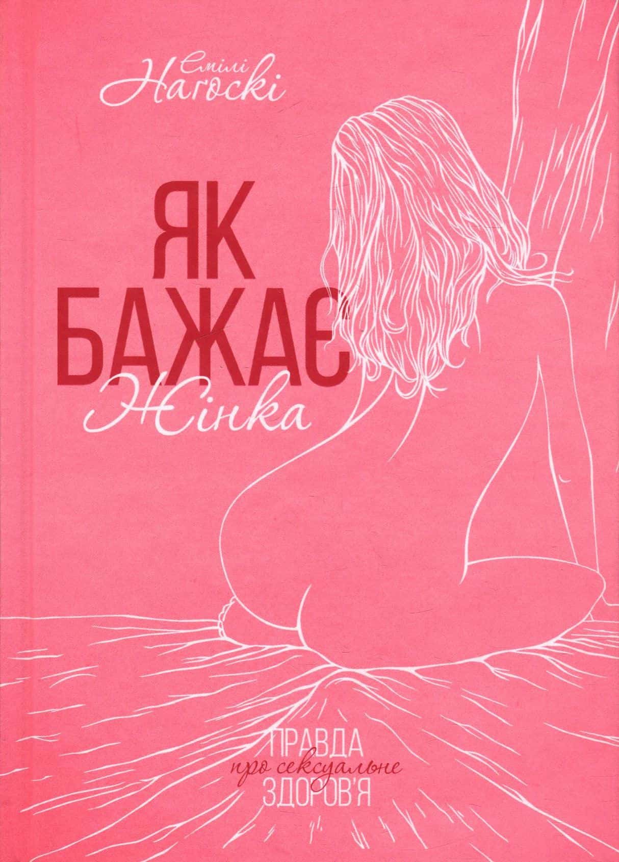 Обкладинка книги «Як бажає жінка. Правда про сексуальне здоров'я» — Емілі Нагоскі