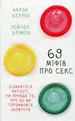 Аарон Керрол, Рейчел Врімен - 69 міфів про секс. Дізнайтеся нарешті, чи правда те, про що ви соромилися запитати