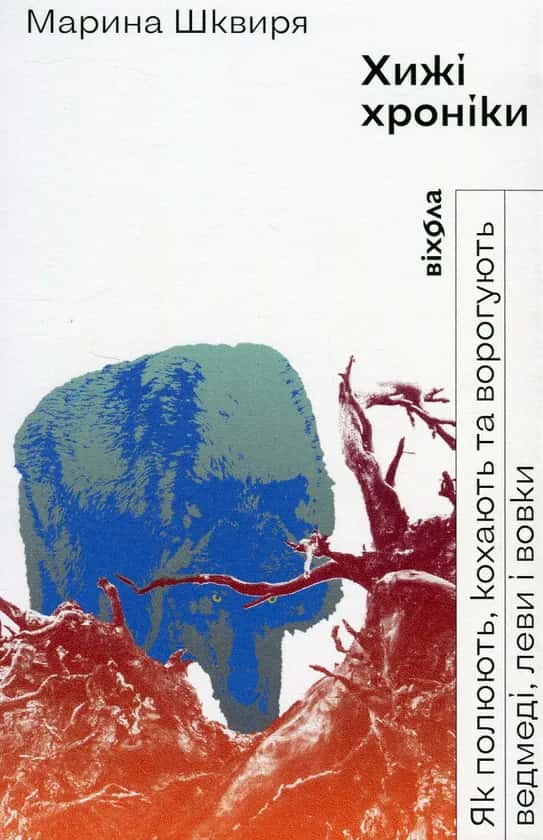 Обкладинка книги «Хижі хроніки. Як полюють, кохають та ворогують ведмеді, леви і вовки» — Марина Шквиря