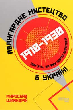Авангардне мистецтво в Україні, 1910–1930. Пам’ять, за яку варто боротися — Мирослав Шкандрій