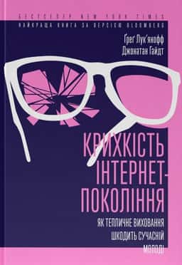 Крихкість інтернет-покоління. Як тепличне виховання шкодить сучасній молоді — Грег Лук'янов, Джонатан Гайдт