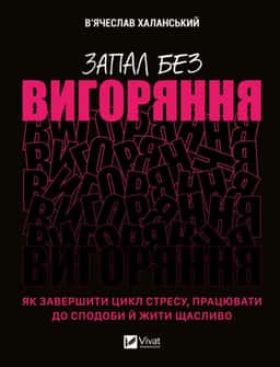 В'ячеслав Халанський - Запал без вигоряння. Як завершити цикл стресу, працювати до сподоби й жити щасливо