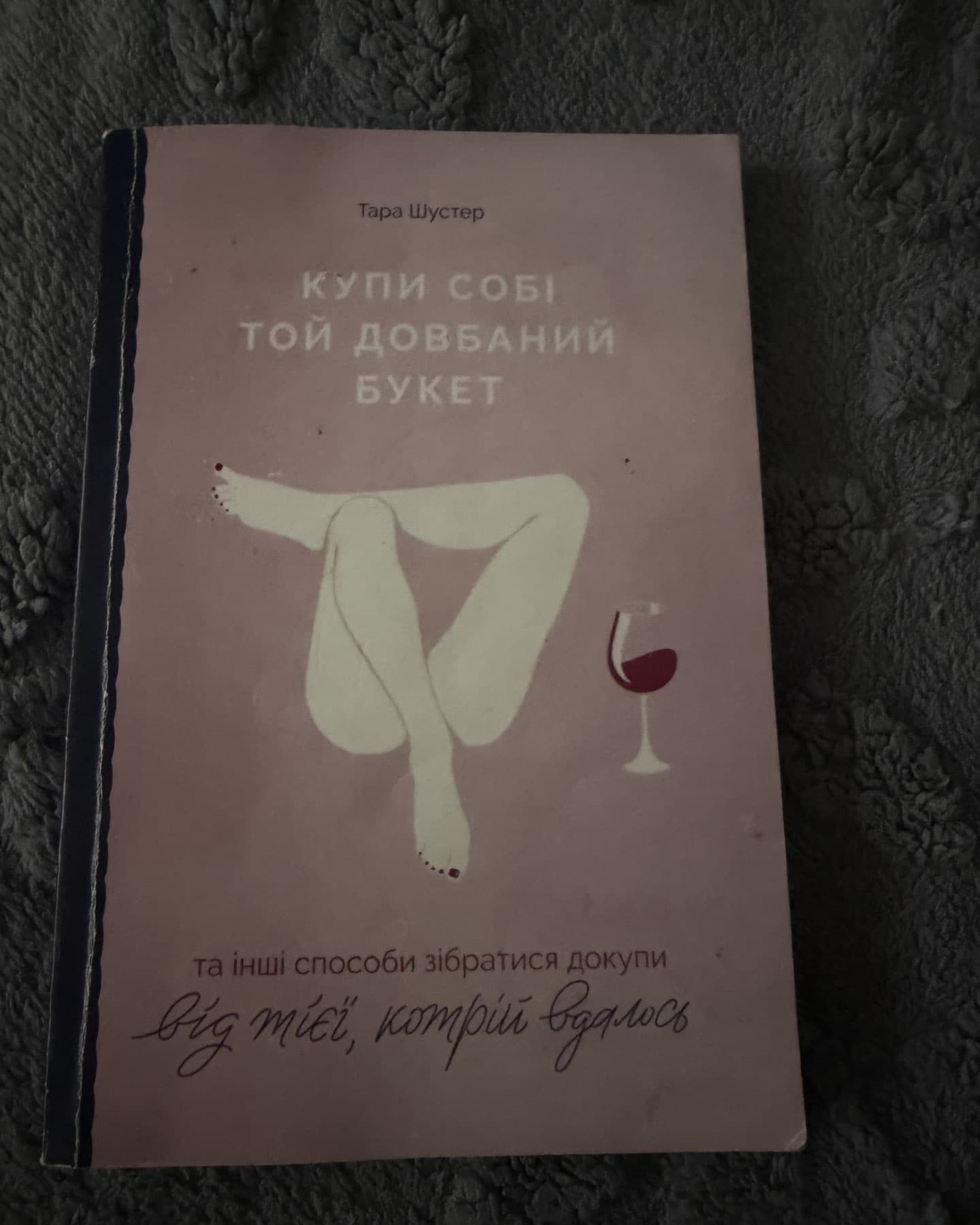 Купи собі той довбаний букет: та інші способи зібратися докупи від тієї, котрій вдалось-Тара Шустер