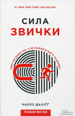 Чарльз Дюгіґґ - Сила звички. Чому ми діємо так, а не інакше в житті та бізнесі