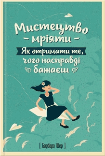 Барбара Шер, Енні Готтліб - Мистецтво мріяти. Як отримати те, чого насправді бажаєш