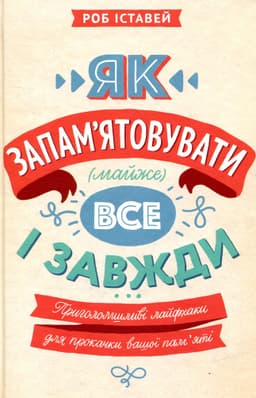 Роб Іставей - Як запам'ятовувати (майже) все і завжди. Приголомшливі лайфхаки для прокачки вашої пам’яті