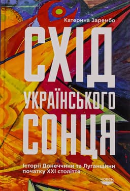 Катерина Зарембо - Схід українського сонця. Історії Донеччини та Луганщини початку ХХІ століття
