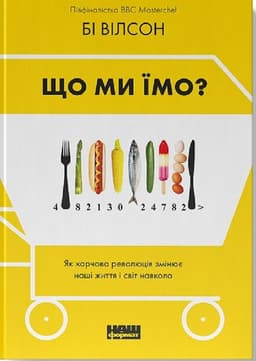Бі Вілсон - Що ми їмо. Як харчова революція змінює наші життя і світ навколо