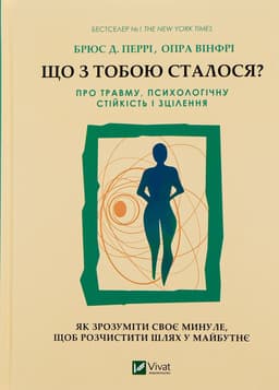 Опра Уінфрі, Брюс Д. Перрі - Що з тобою сталося? Про травму, психологічну стійкість і зцілення