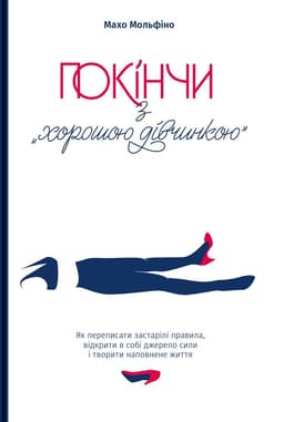 Махо Мольфіно - Покінчи з "хорошою дівчинкою". Як переписати застарілі правила, відкрити в собі джерело сили і творити наповнене життя
