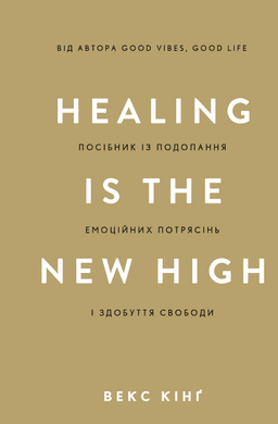 Векс Кінг - Healing Is the New High. Посібник із подолання емоційних потрясінь і здобуття свободи