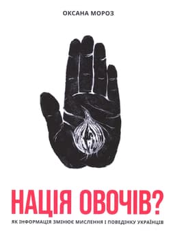 Оксана Мороз - Нація овочів? Як інформація змінює мислення і поведінку українців