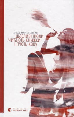 Аньєс Мартен-Люган - Щасливі люди читають книжки і п’ють каву