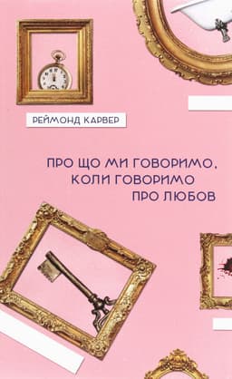Реймонд Карвер - Про що ми говоримо, коли говоримо про любов
