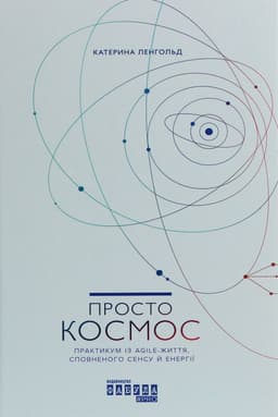 Катерина Ленгольд - Просто Космос. Практикум із Agile-життя, сповненого сенсу й енергії