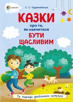 Світлана Єфременкова - Казки про те, як навчитися бути щасливим, та поради дбайливим батькам