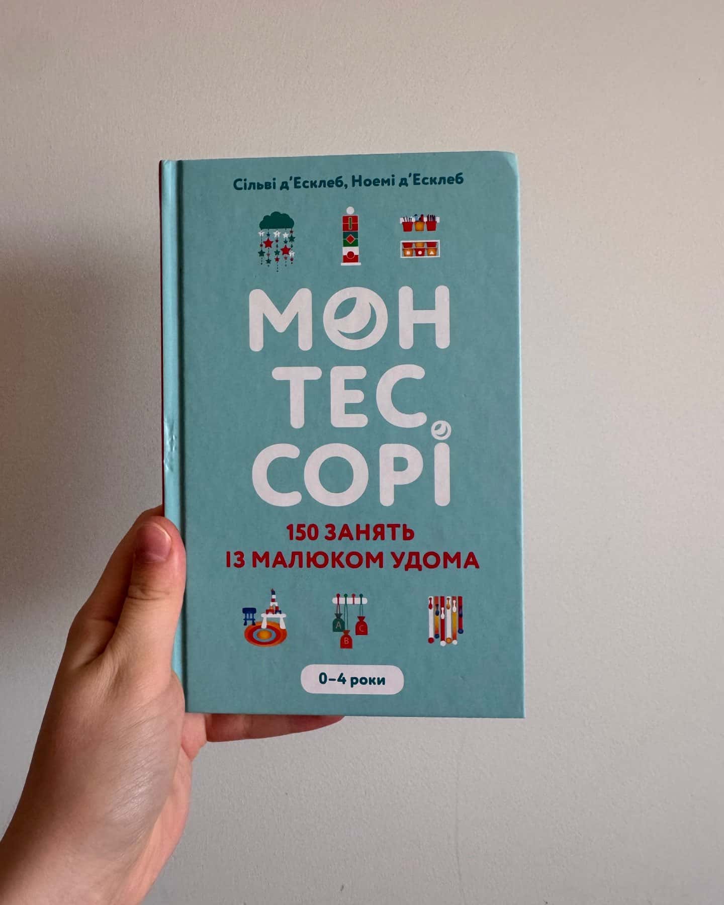 Монтессорі. 150 занять із малюком удома. 0-4 роки — Ноемі Д'Есклеб, Сільві Д'Есклеб