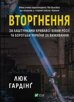 Вторгнення. За лаштунками кривавої війни Росії та боротьба України за виживання