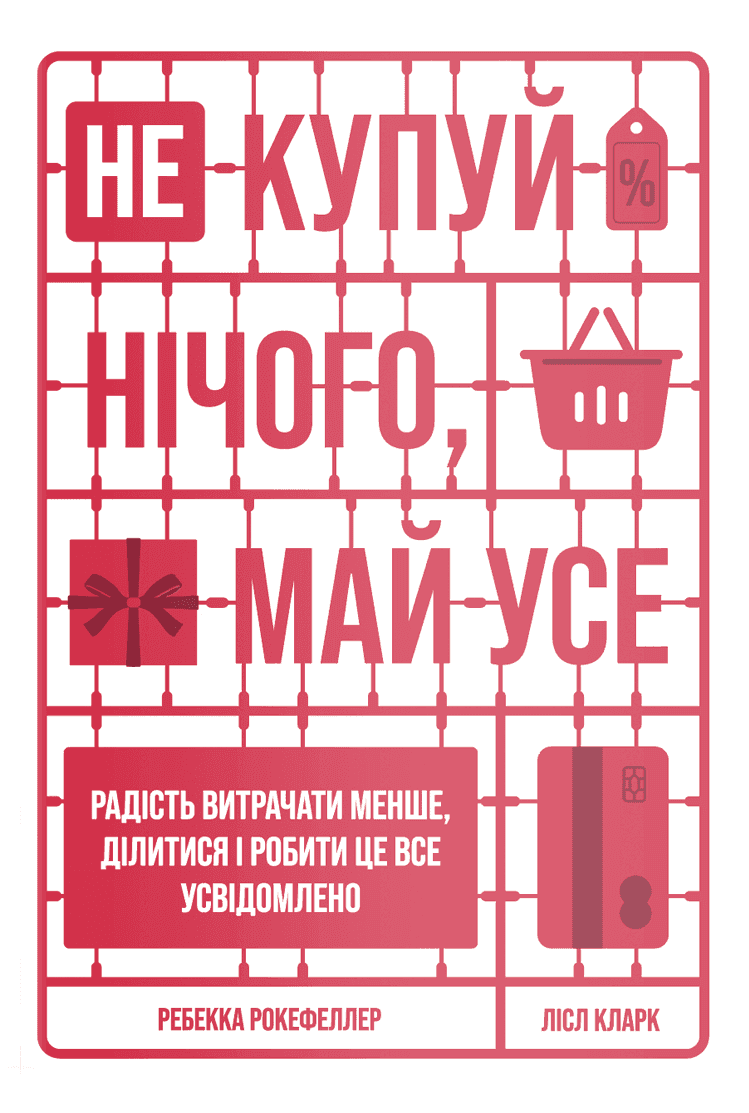 Обкладинка книги «Не купуй нічого, май усе. Радість витрачати менше, ділитися і робити це все усвідомлено» — Лісл Кларк, Ребекка Рокефеллер