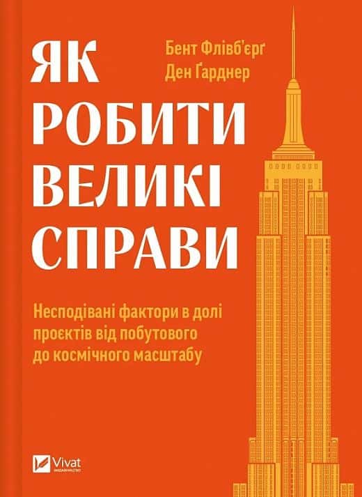 Обкладинка книги «Як робити великі справи. Несподівані фактори в долі проєктів від побутового до космічного масштабу» — Бент Флівбьорг, Ден Ґарднер